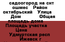 садоогород на снт ошмес › Район ­ октябрьский › Улица ­ 22 › Дом ­ 1 298 › Общая площадь дома ­ 30 › Площадь участка ­ 6 › Цена ­ 670 000 - Удмуртская респ., Ижевск г. Недвижимость » Дома, коттеджи, дачи продажа   . Удмуртская респ.